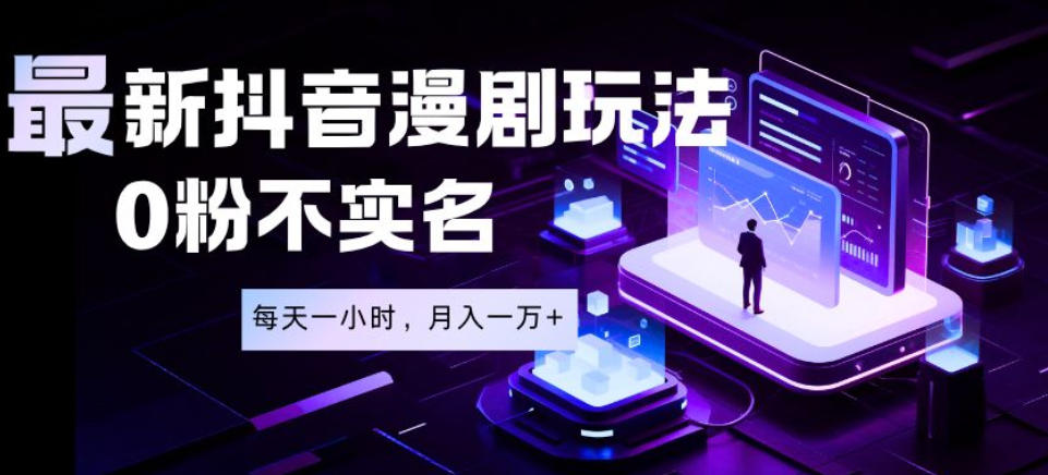 最新蓝海风口项目，抖音漫剧，0粉不实名每天一小时，月入1W+