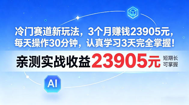 冷门赛道新玩法,3个月賺23905,每天操作30分钟,认真学习3天完全掌握