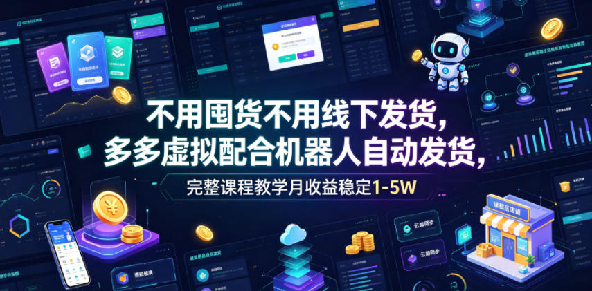 不用囤货不用线下发货,多多虚拟配合机器人自动发货,完整课程教学月收益稳定1-5W