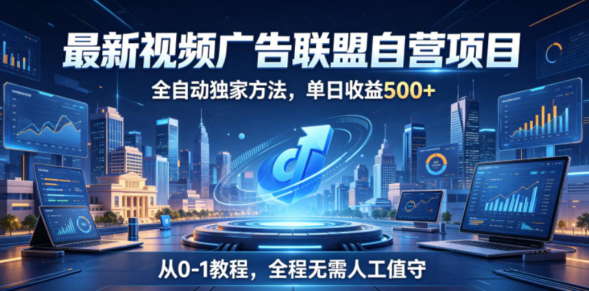 最新视频广告联盟自营项目,全自动独家方法,单日收益500+,从0-1教程,全程无需人工值守