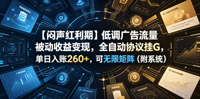 【闷声红利期】低调广告流量被动收益变现,全自动协议挂G,单日入账260+,可无限矩阵(附系统)
