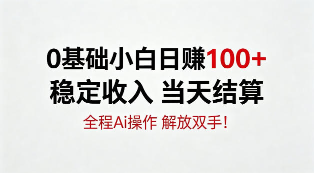0基础小白,日賺100+,稳定收入当天结算,全程Ai操作,解放双手