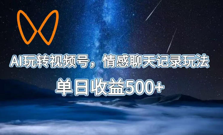 AI玩转视频号，情感聊天记录玩法，单日收益500+