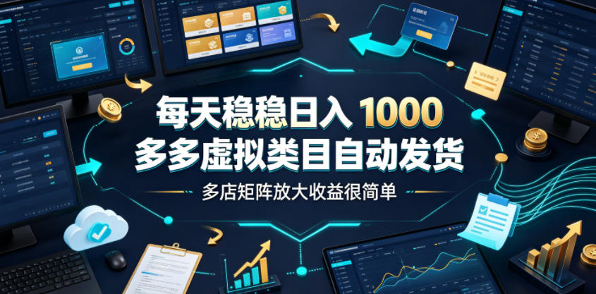 每天稳稳日入1000,多多虚拟类目自动发货,多店矩阵放大收益很简单