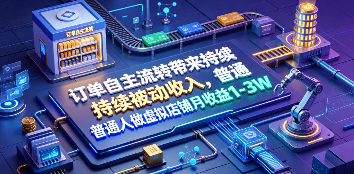 订单自主流转带来持续被动收入,普通人做虚拟店铺月收益1-3W