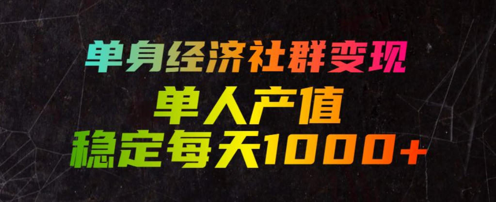 单身经济社群变现玩法,单人产值稳定每天1000+,门槛低好上手,稳定可持续