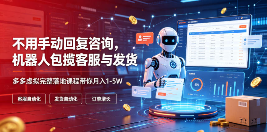 不用手动回复咨询,机器人包揽客服与发货,多多虚拟完整落地课程带你月入1-5W